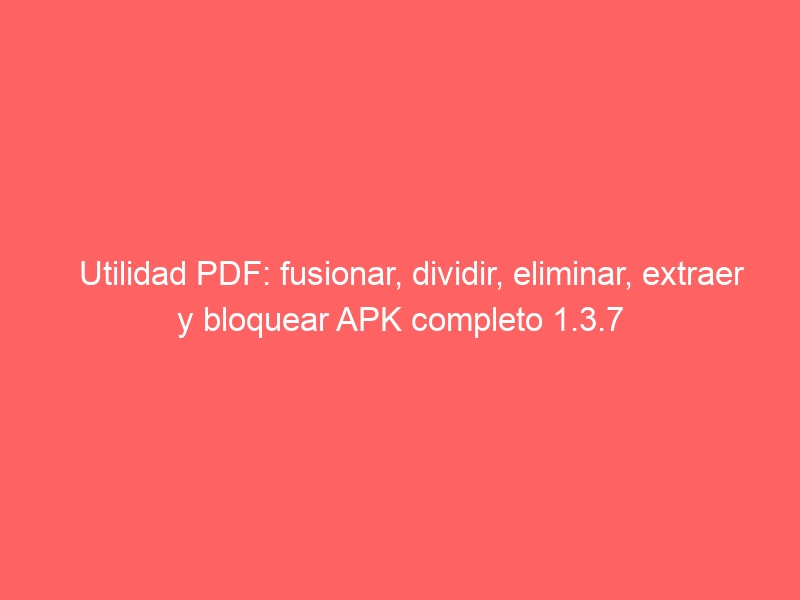 utilidad-pdf-fusionar-dividir-eliminar-extraer-y-bloquear-apk-completo-1-3-7-2