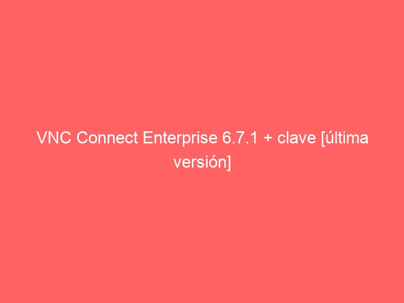 vnc-connect-enterprise-6-7-1-clave-ultima-version-2