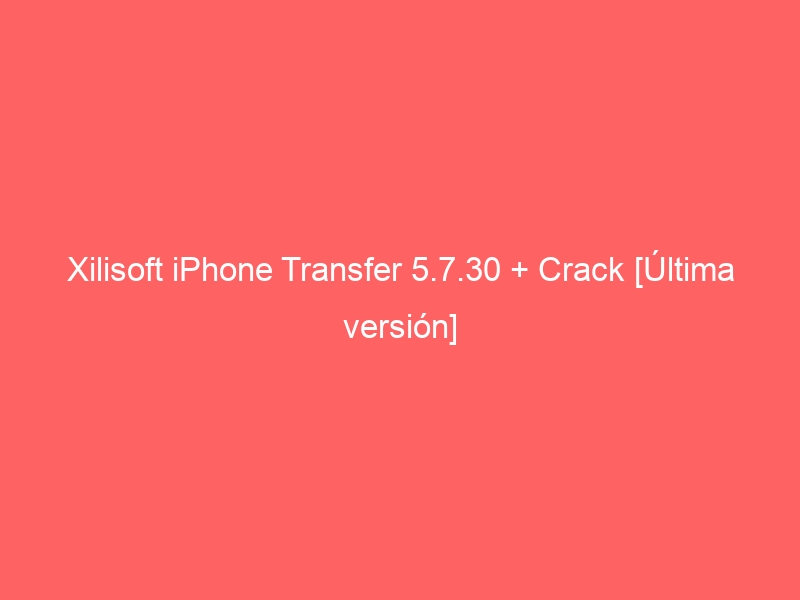 xilisoft-iphone-transfer-5-7-30-crack-ultima-version-2