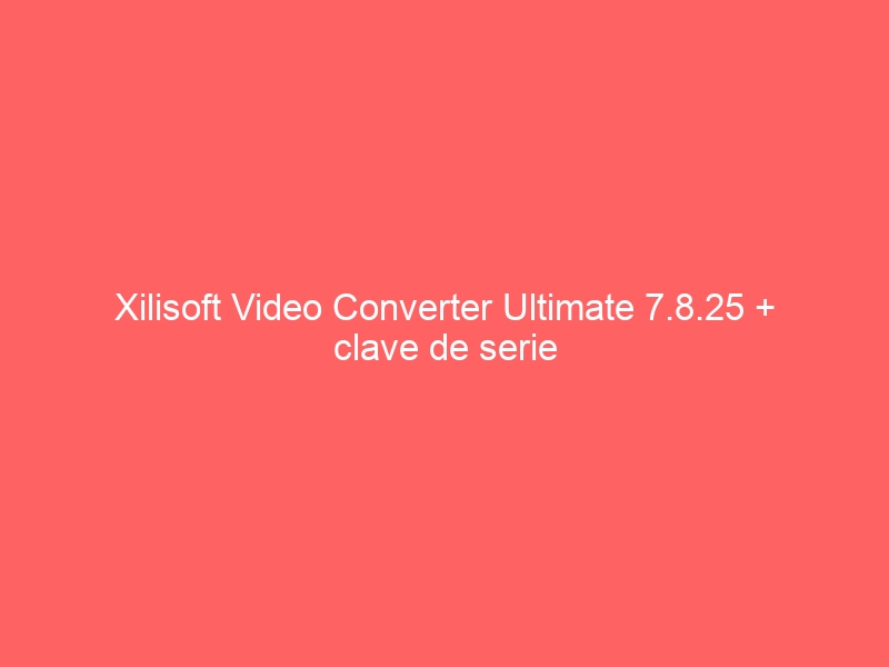 xilisoft-video-converter-ultimate-7-8-25-clave-de-serie-2