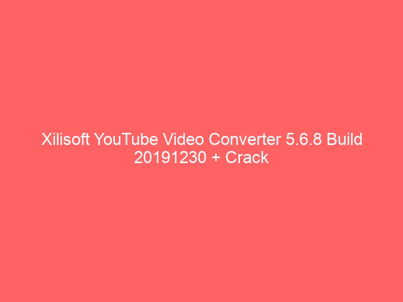 xilisoft-youtube-video-converter-5-6-8-build-20191230-crack-2